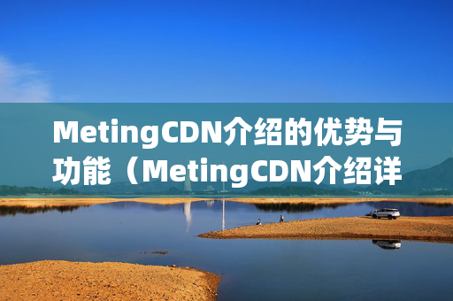 MetingCDN介紹的優(yōu)勢與功能（MetingCDN介紹詳細介紹）