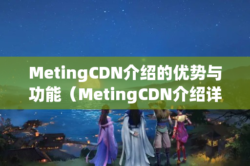 MetingCDN介紹的優(yōu)勢與功能（MetingCDN介紹詳細介紹）