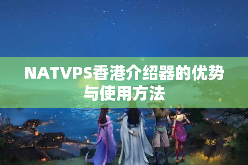 NATVPS香港介紹器的優(yōu)勢與使用方法