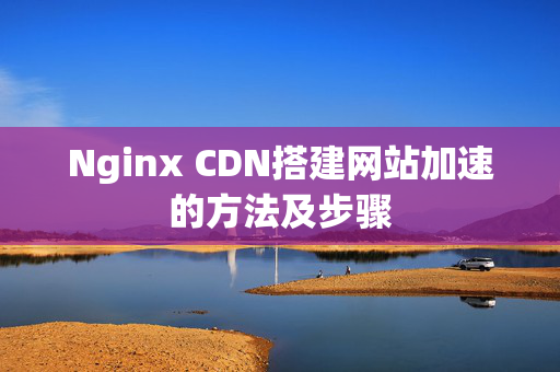 Nginx+CDN搭建網(wǎng)站加速的方法及步驟