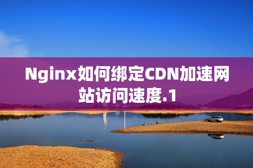 Nginx如何綁定CDN加速網(wǎng)站訪問速度