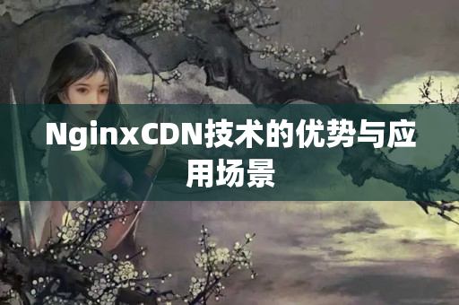 NginxCDN技術(shù)的優(yōu)勢與應(yīng)用場景