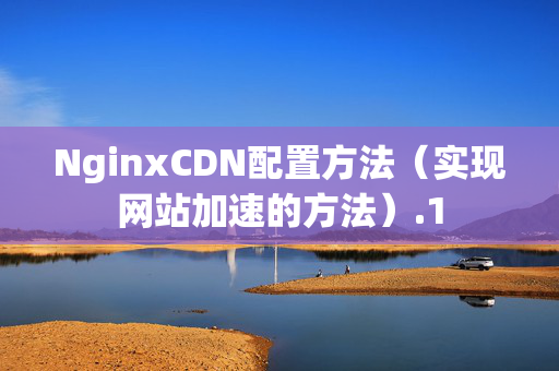 NginxCDN配置方法（實(shí)現(xiàn)網(wǎng)站加速的方法）