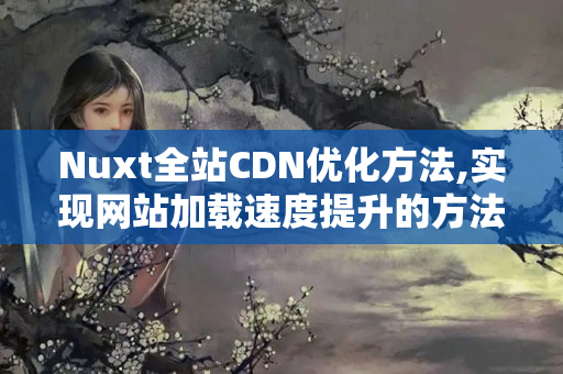 Nuxt全站CDN優(yōu)化方法,實(shí)現(xiàn)網(wǎng)站加載速度提升的方法