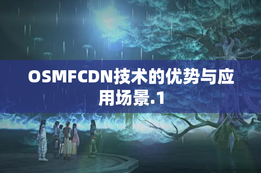 OSMFCDN技術(shù)的優(yōu)勢與應(yīng)用場景