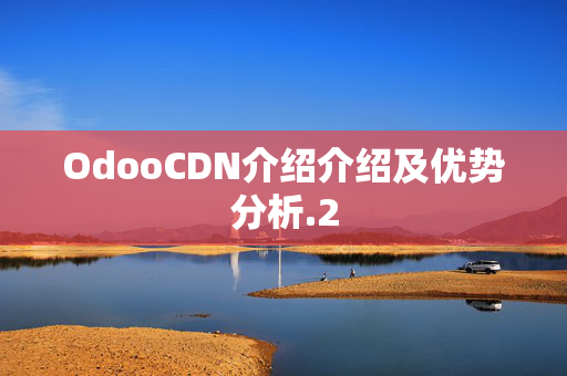 OdooCDN介紹介紹及優(yōu)勢(shì)分析