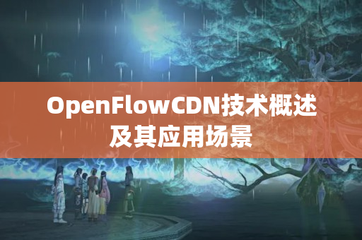 OpenFlowCDN技術(shù)概述及其應(yīng)用場(chǎng)景