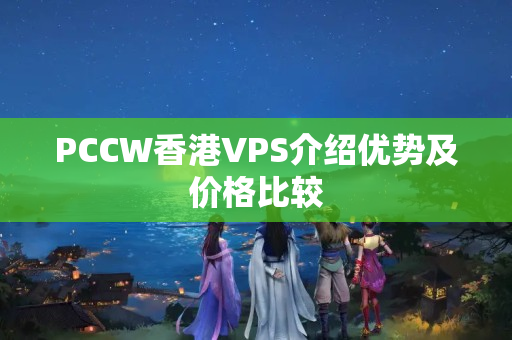 PCCW香港VPS介紹優(yōu)勢及價格比較