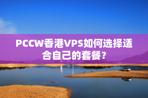 PCCW香港VPS如何選擇適合自己的套餐？