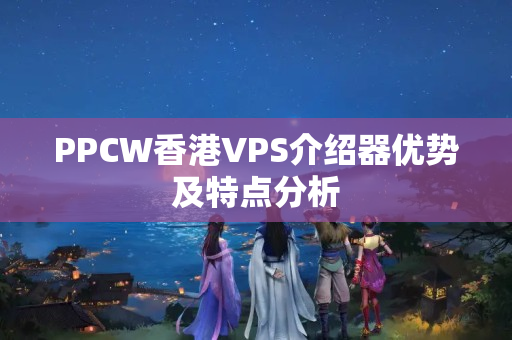 PPCW香港VPS介紹器優(yōu)勢及特點分析