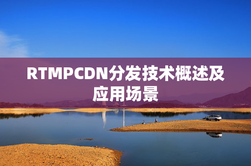 RTMPCDN分發(fā)技術概述及應用場景