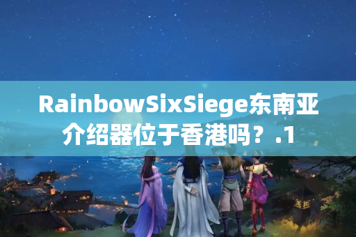 RainbowSixSiege東南亞介紹器位于香港嗎？