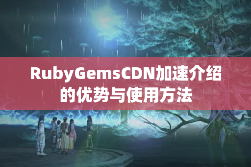 RubyGemsCDN加速介紹的優(yōu)勢(shì)與使用方法