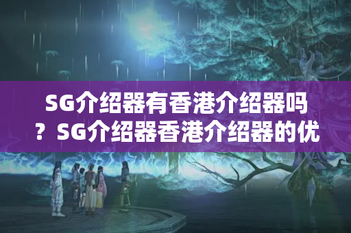 SG介紹器有香港介紹器嗎？SG介紹器香港介紹器的優(yōu)勢與劣勢