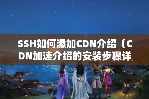 SSH如何添加CDN介紹（CDN加速介紹的安裝步驟詳解）