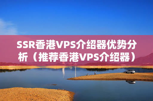 SSR香港VPS介紹器優(yōu)勢分析（推薦香港VPS介紹器）