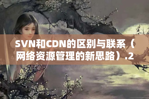 SVN和CDN的區(qū)別與聯(lián)系（網(wǎng)絡(luò)資源管理的新思路）