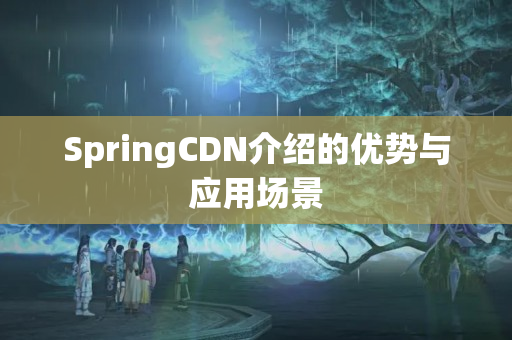 SpringCDN介紹的優(yōu)勢與應用場景