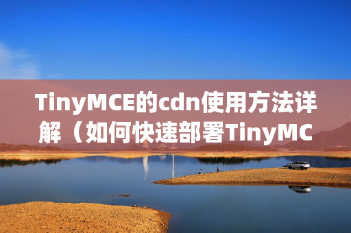 TinyMCE的cdn使用方法詳解（如何快速部署TinyMCE）