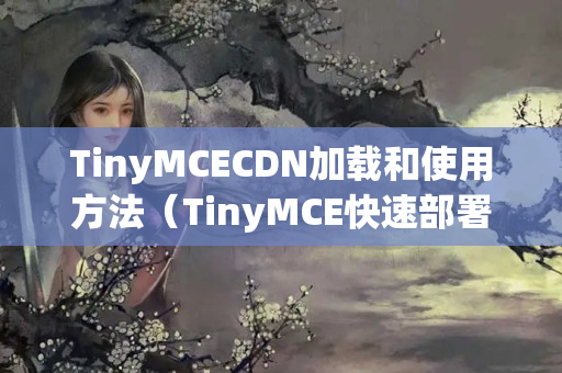 TinyMCECDN加載和使用方法（TinyMCE快速部署教程）