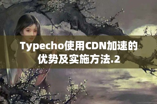 Typecho使用CDN加速的優(yōu)勢(shì)及實(shí)施方法