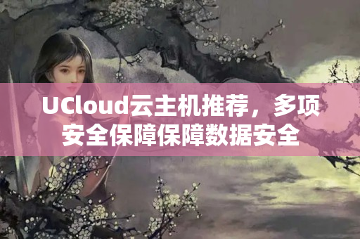 UCloud云主機推薦，多項安全保障保障數(shù)據(jù)安全