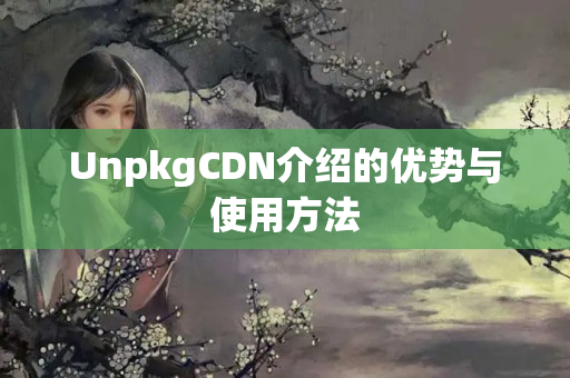 UnpkgCDN介紹的優(yōu)勢與使用方法