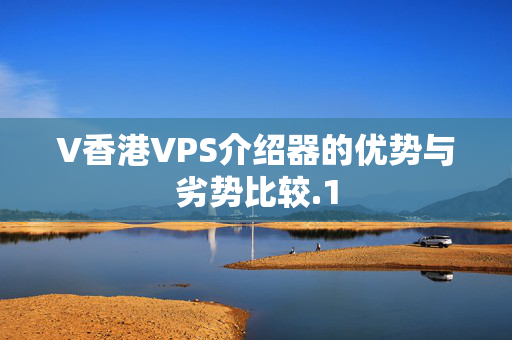 V香港VPS介紹器的優(yōu)勢(shì)與劣勢(shì)比較