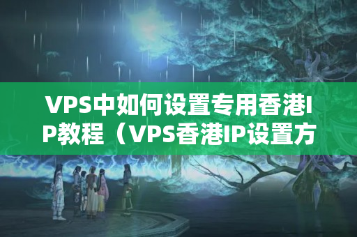 VPS中如何設置專用香港IP教程（VPS香港IP設置方法）