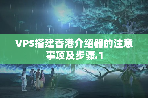 VPS搭建香港介紹器的注意事項(xiàng)及步驟