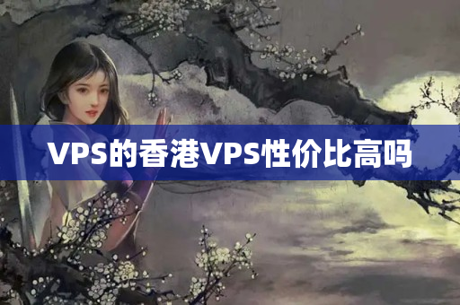 VPS的香港VPS性?xún)r(jià)比高嗎