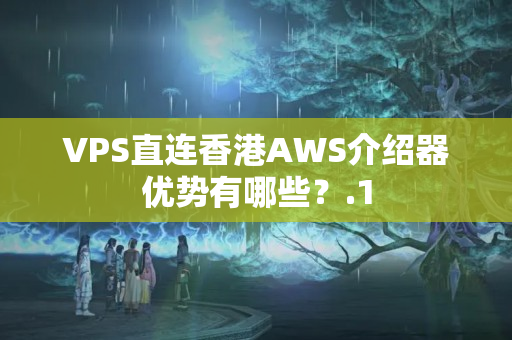 VPS直連香港AWS介紹器優(yōu)勢有哪些？