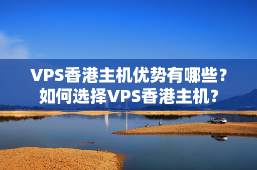 VPS香港主機(jī)優(yōu)勢有哪些？如何選擇VPS香港主機(jī)？