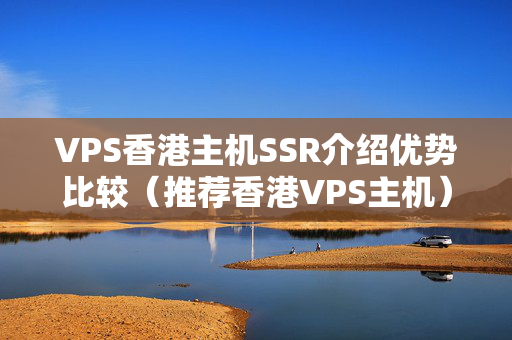 VPS香港主機(jī)SSR介紹優(yōu)勢(shì)比較（推薦香港VPS主機(jī)）