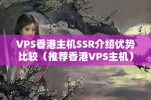 VPS香港主機(jī)SSR介紹優(yōu)勢(shì)比較（推薦香港VPS主機(jī)）