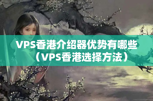 VPS香港介紹器優(yōu)勢有哪些（VPS香港選擇方法）