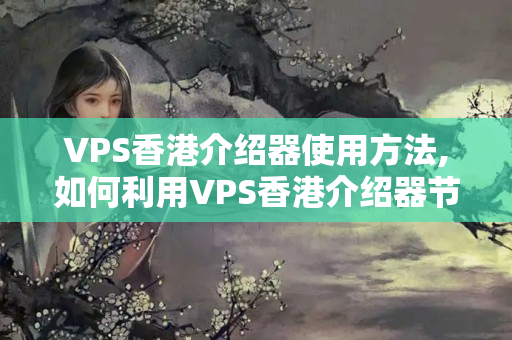 VPS香港介紹器使用方法,如何利用VPS香港介紹器節(jié)省成本