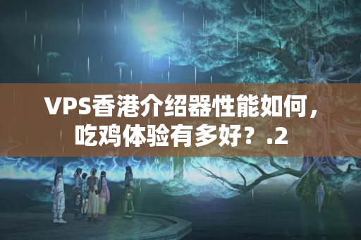 VPS香港介紹器性能如何，吃雞體驗(yàn)有多好？