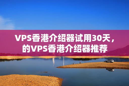 VPS香港介紹器試用30天，的VPS香港介紹器推薦