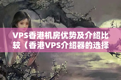 VPS香港機(jī)房?jī)?yōu)勢(shì)及介紹比較（香港VPS介紹器的選擇）