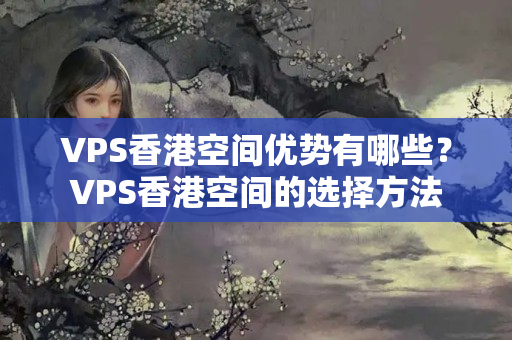 VPS香港空間優(yōu)勢(shì)有哪些？VPS香港空間的選擇方法