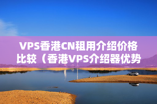 VPS香港CN租用介紹價(jià)格比較（香港VPS介紹器優(yōu)勢比較）