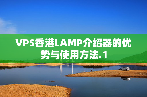 VPS香港LAMP介紹器的優(yōu)勢(shì)與使用方法