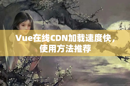 Vue在線CDN加載速度快，使用方法推薦