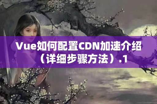 Vue如何配置CDN加速介紹（詳細(xì)步驟方法）