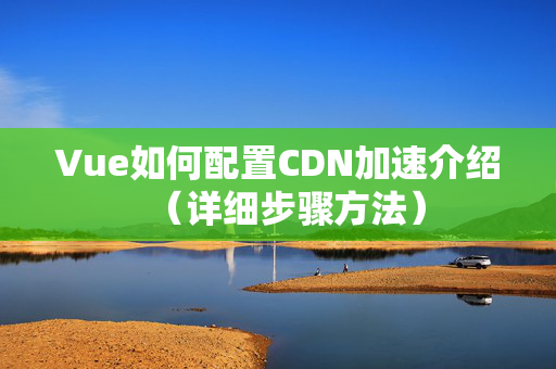 Vue如何配置CDN加速介紹（詳細(xì)步驟方法）