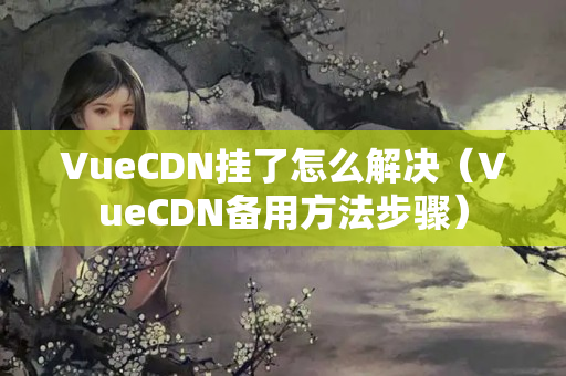 VueCDN掛了怎么解決（VueCDN備用方法步驟）