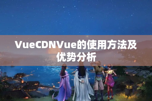 VueCDNVue的使用方法及優(yōu)勢分析