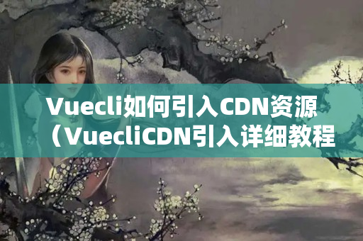 Vuecli如何引入CDN資源（VuecliCDN引入詳細(xì)教程）