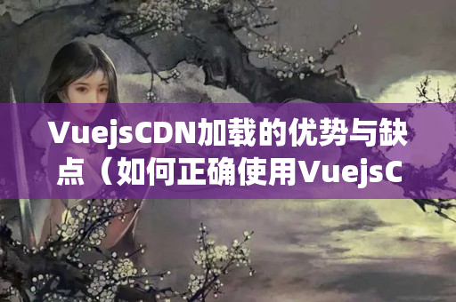 VuejsCDN加載的優(yōu)勢與缺點(diǎn)（如何正確使用VuejsCDN）